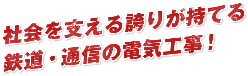 社会を支える誇りが持てる鉄道・通信の電気工事！
